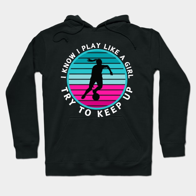 I Know I Play Like a Girl Try To Keep Up Soccer Player Hoodie by CharismaShop